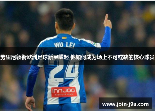 劳里尼领衔欧洲足球新星崛起 他如何成为场上不可或缺的核心球员