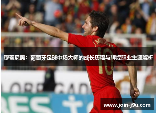 穆蒂尼奥：葡萄牙足球中场大师的成长历程与辉煌职业生涯解析