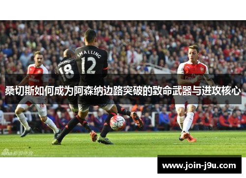 桑切斯如何成为阿森纳边路突破的致命武器与进攻核心