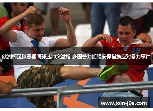 欧洲杯足球赛期间球迷冲突激增 多国警力加强安保措施应对暴力事件