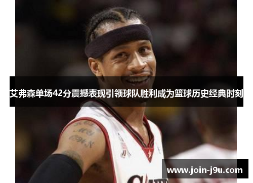 艾弗森单场42分震撼表现引领球队胜利成为篮球历史经典时刻