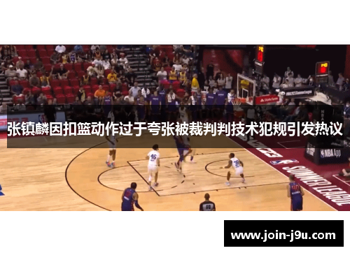 张镇麟因扣篮动作过于夸张被裁判判技术犯规引发热议
