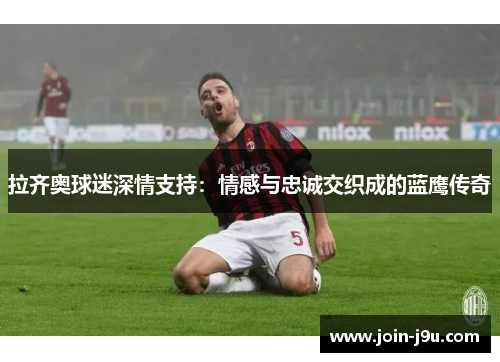 拉齐奥球迷深情支持：情感与忠诚交织成的蓝鹰传奇