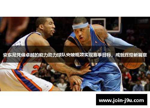 安东尼凭借卓越的能力助力球队突破瓶颈实现赛季目标，成就辉煌新篇章