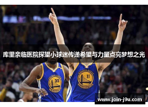 库里亲临医院探望小球迷传递希望与力量点亮梦想之光