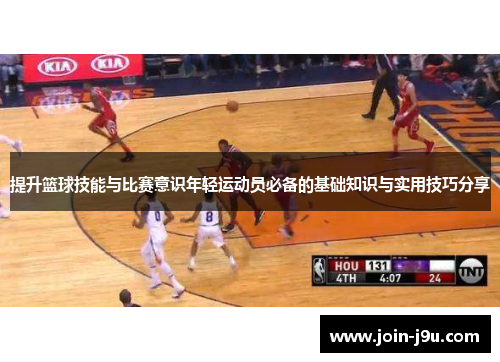 提升篮球技能与比赛意识年轻运动员必备的基础知识与实用技巧分享