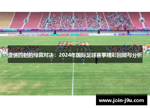 激情四射的绿茵对决：2024年国际足球赛事精彩回顾与分析