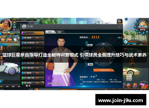 篮球巨星亲自指导打造全新特训营模式 引领球员全面提升技巧与战术素养