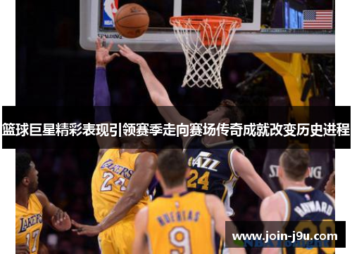 篮球巨星精彩表现引领赛季走向赛场传奇成就改变历史进程