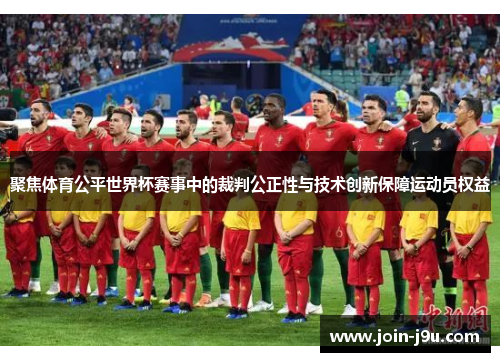 聚焦体育公平世界杯赛事中的裁判公正性与技术创新保障运动员权益