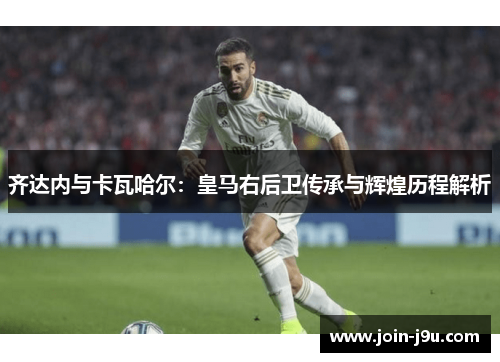 齐达内与卡瓦哈尔：皇马右后卫传承与辉煌历程解析