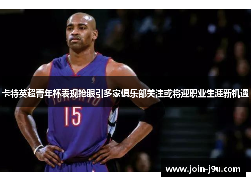 卡特英超青年杯表现抢眼引多家俱乐部关注或将迎职业生涯新机遇