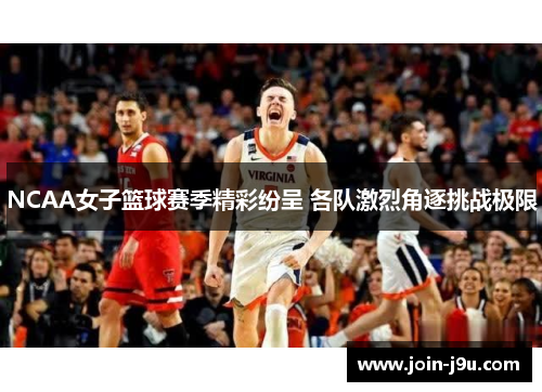 NCAA女子篮球赛季精彩纷呈 各队激烈角逐挑战极限