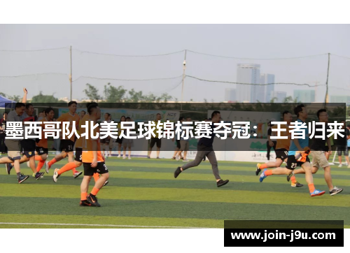 墨西哥队北美足球锦标赛夺冠：王者归来