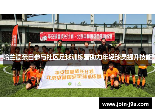 哈兰德亲自参与社区足球训练营助力年轻球员提升技能
