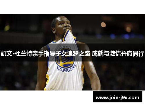 凯文·杜兰特亲手指导子女追梦之路 成就与激情并肩同行