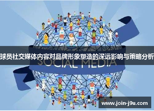 球员社交媒体内容对品牌形象塑造的深远影响与策略分析
