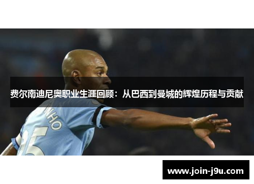 费尔南迪尼奥职业生涯回顾：从巴西到曼城的辉煌历程与贡献
