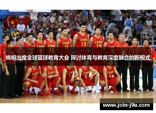 姚明出席全球篮球教育大会 探讨体育与教育深度融合的新模式