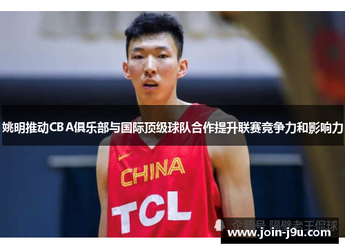 姚明推动CBA俱乐部与国际顶级球队合作提升联赛竞争力和影响力