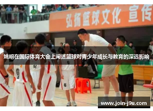 姚明在国际体育大会上阐述篮球对青少年成长与教育的深远影响