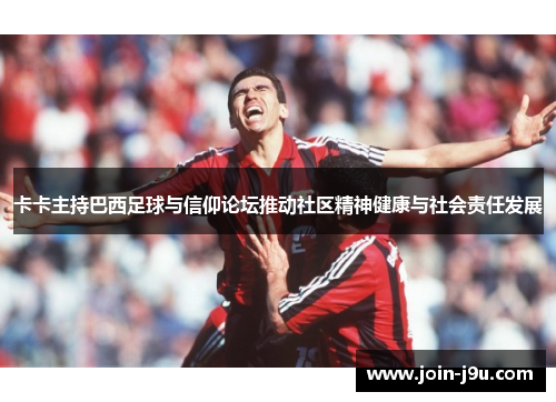 卡卡主持巴西足球与信仰论坛推动社区精神健康与社会责任发展