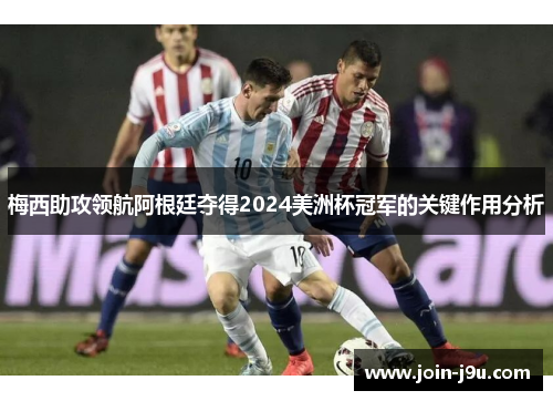 梅西助攻领航阿根廷夺得2024美洲杯冠军的关键作用分析