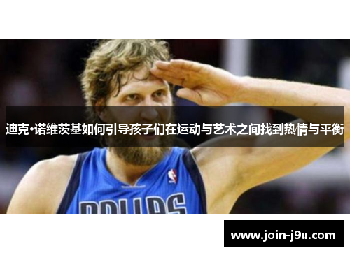 迪克·诺维茨基如何引导孩子们在运动与艺术之间找到热情与平衡