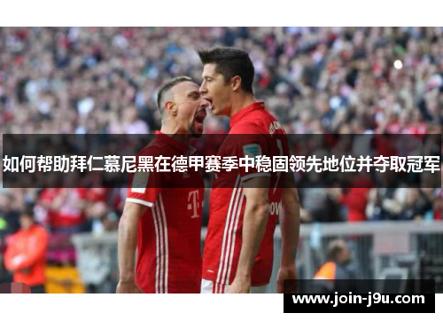 如何帮助拜仁慕尼黑在德甲赛季中稳固领先地位并夺取冠军