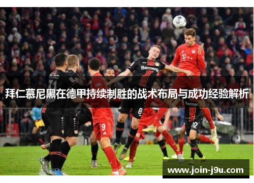 拜仁慕尼黑在德甲持续制胜的战术布局与成功经验解析