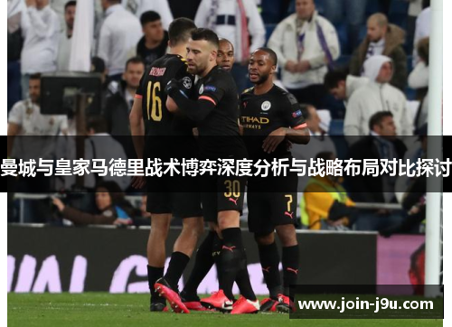 曼城与皇家马德里战术博弈深度分析与战略布局对比探讨
