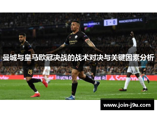 曼城与皇马欧冠决战的战术对决与关键因素分析