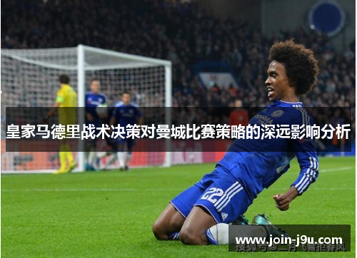 皇家马德里战术决策对曼城比赛策略的深远影响分析