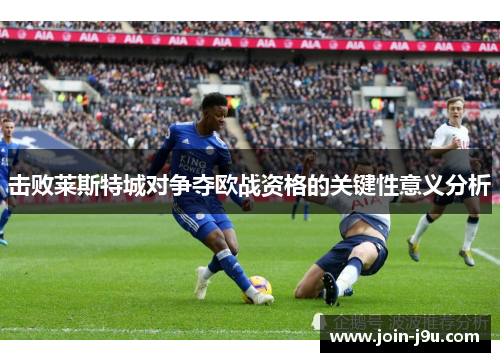 击败莱斯特城对争夺欧战资格的关键性意义分析