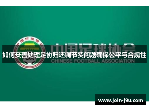 如何妥善处理足协归还调节费问题确保公平与合规性