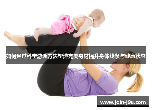 如何通过科学游泳方法塑造完美身材提升身体线条与健康状态