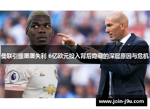 曼联引援屡屡失利 6亿欧元投入背后隐藏的深层原因与危机