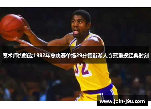 魔术师约翰逊1982年总决赛单场29分领衔湖人夺冠重现经典时刻
