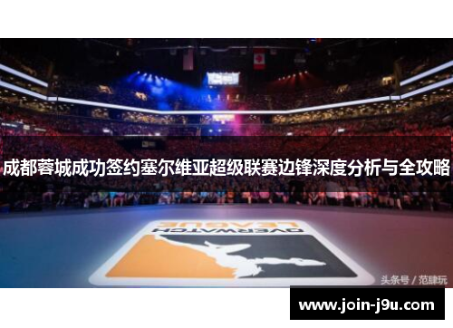成都蓉城成功签约塞尔维亚超级联赛边锋深度分析与全攻略