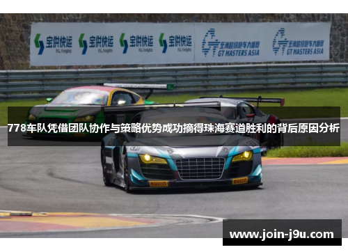 778车队凭借团队协作与策略优势成功摘得珠海赛道胜利的背后原因分析
