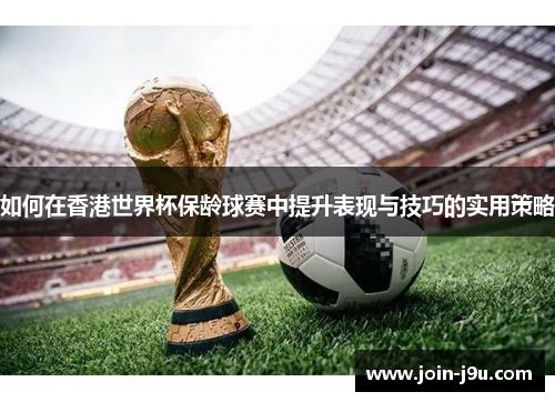 如何在香港世界杯保龄球赛中提升表现与技巧的实用策略