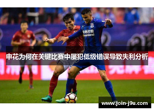 申花为何在关键比赛中屡犯低级错误导致失利分析