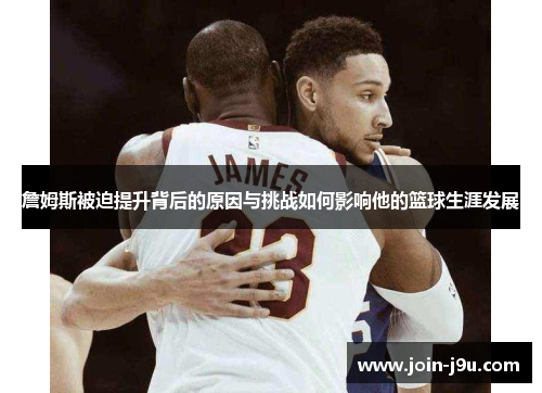 詹姆斯被迫提升背后的原因与挑战如何影响他的篮球生涯发展