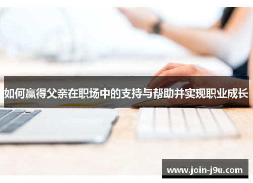如何赢得父亲在职场中的支持与帮助并实现职业成长