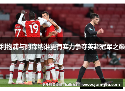 利物浦与阿森纳谁更有实力争夺英超冠军之巅