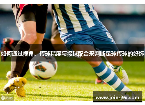 如何通过视角、传球精度与接球配合来判断足球传球的好坏