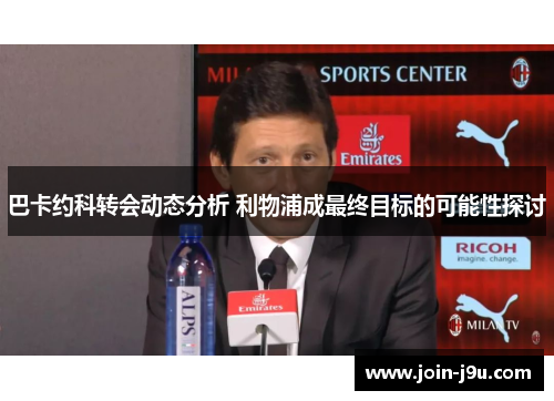巴卡约科转会动态分析 利物浦成最终目标的可能性探讨