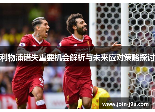 利物浦错失重要机会解析与未来应对策略探讨