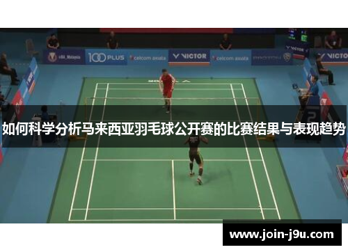 如何科学分析马来西亚羽毛球公开赛的比赛结果与表现趋势