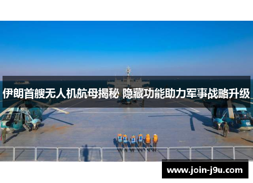 伊朗首艘无人机航母揭秘 隐藏功能助力军事战略升级